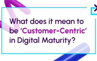 What does it mean to be ‘Customer-Centric’​ in Digital Maturity?