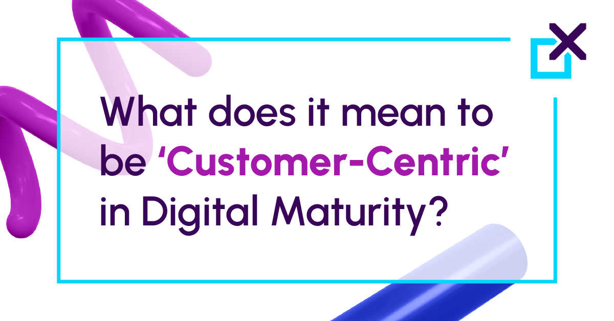 What does it mean to be ‘Customer-Centric’​ in Digital Maturity?