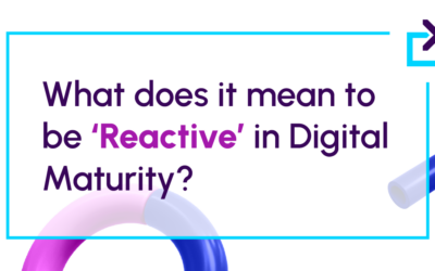 What does it mean to be ‘Reactive’​ in Digital Maturity?